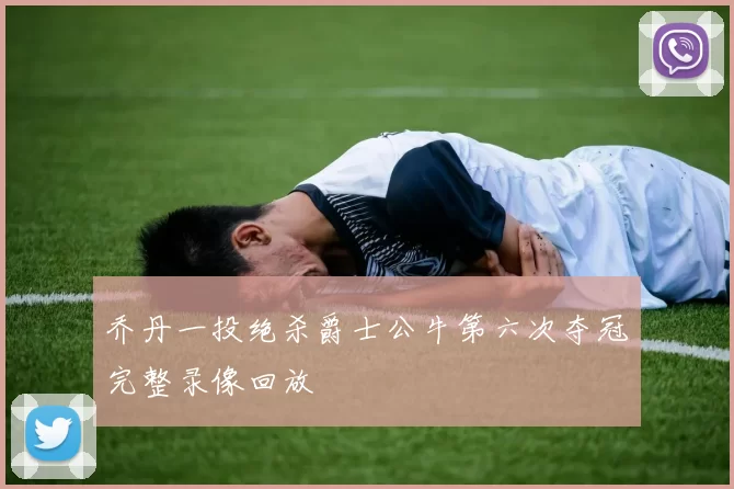 乔丹一投绝杀爵士公牛第六次夺冠完整录像回放