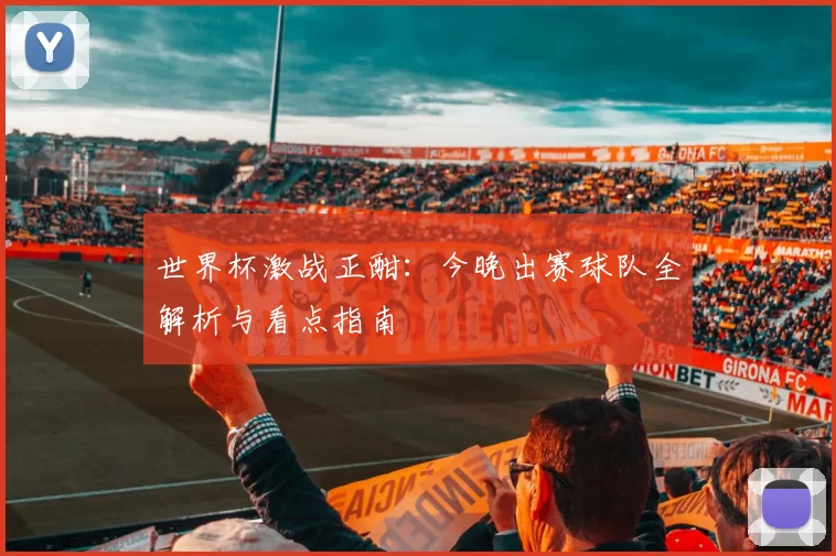 世界杯激战正酣：今晚出赛球队全解析与看点指南
