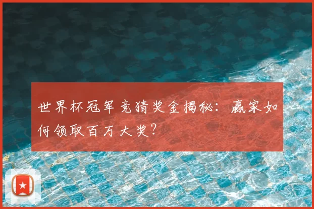 世界杯冠军竞猜奖金揭秘：赢家如何领取百万大奖？