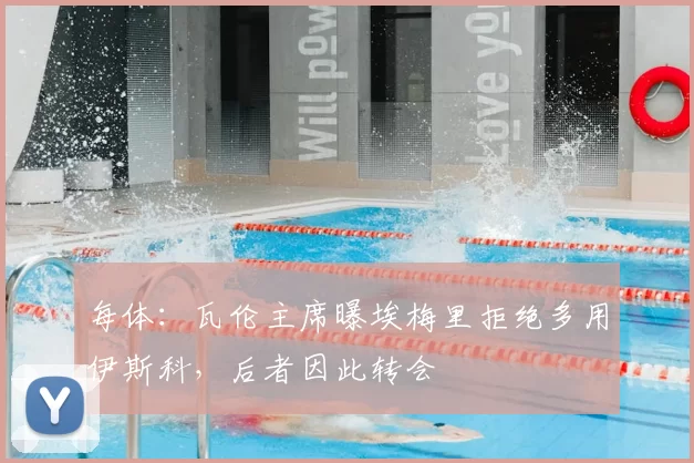 每体：瓦伦主席曝埃梅里拒绝多用伊斯科，后者因此转会