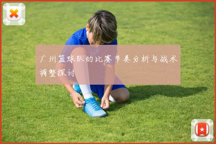 广州篮球队的比赛节奏分析与战术调整探讨