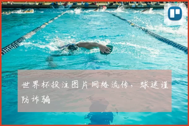 世界杯投注图片网络流传，球迷谨防诈骗