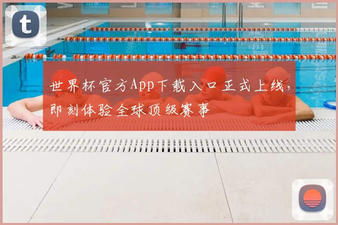 世界杯官方App下载入口正式上线，即刻体验全球顶级赛事
