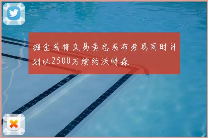 掘金或将交易黄忠或布劳恩同时计划以2500万续约沃特森