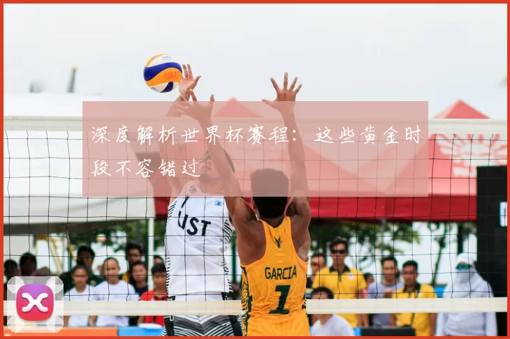 深度解析世界杯赛程：这些黄金时段不容错过