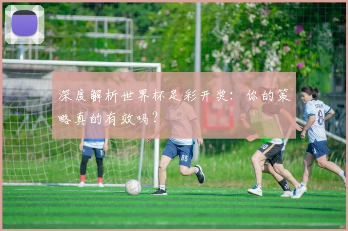 深度解析世界杯足彩开奖：你的策略真的有效吗？