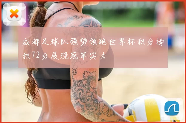 成都足球队强势领跑世界杯积分榜积72分展现冠军实力