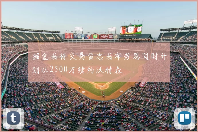 掘金或将交易黄忠或布劳恩同时计划以2500万续约沃特森