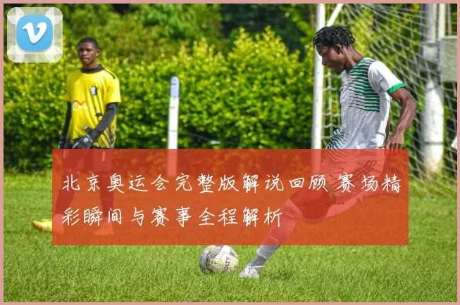 北京奥运会完整版解说回顾 赛场精彩瞬间与赛事全程解析