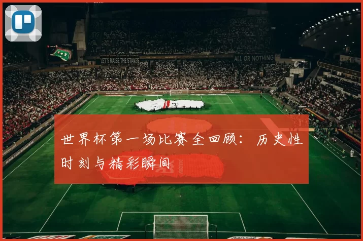 世界杯第一场比赛全回顾：历史性时刻与精彩瞬间