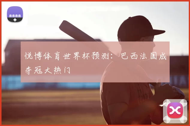 悦博体育世界杯预测：巴西法国成夺冠大热门