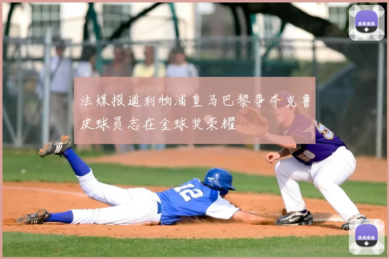 法媒报道利物浦皇马巴黎争夺克鲁皮球员志在金球奖荣耀