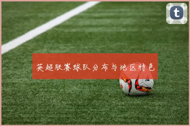 英超联赛球队分布与地区特色
