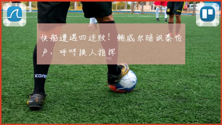 快船遭遇四连败！鲍威尔暗讽泰伦卢，呼吁换人指挥