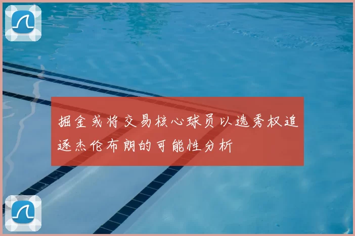 掘金或将交易核心球员以选秀权追逐杰伦布朗的可能性分析