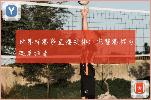 世界杯赛事直播安排：完整赛程与观看指南