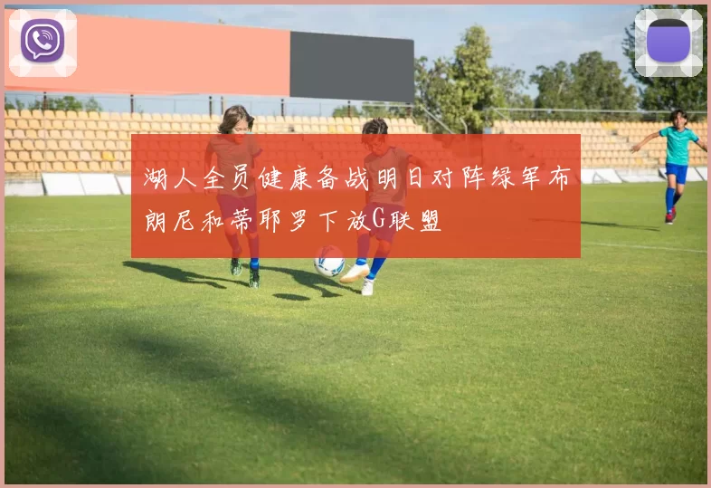 湖人全员健康备战明日对阵绿军布朗尼和蒂耶罗下放G联盟