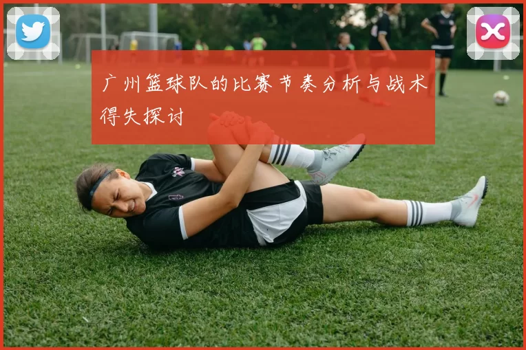 广州篮球队的比赛节奏分析与战术得失探讨
