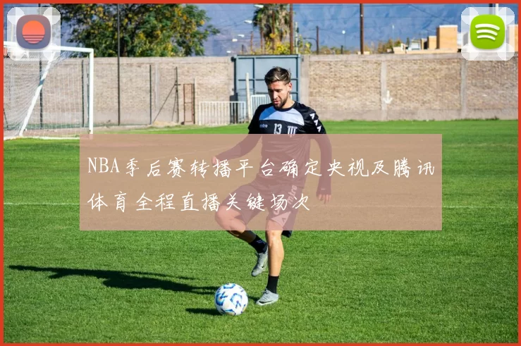 NBA季后赛转播平台确定央视及腾讯体育全程直播关键场次