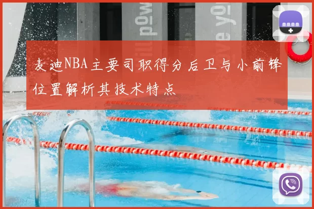 麦迪NBA主要司职得分后卫与小前锋位置解析其技术特点