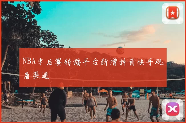 NBA季后赛转播平台新增抖音快手观看渠道
