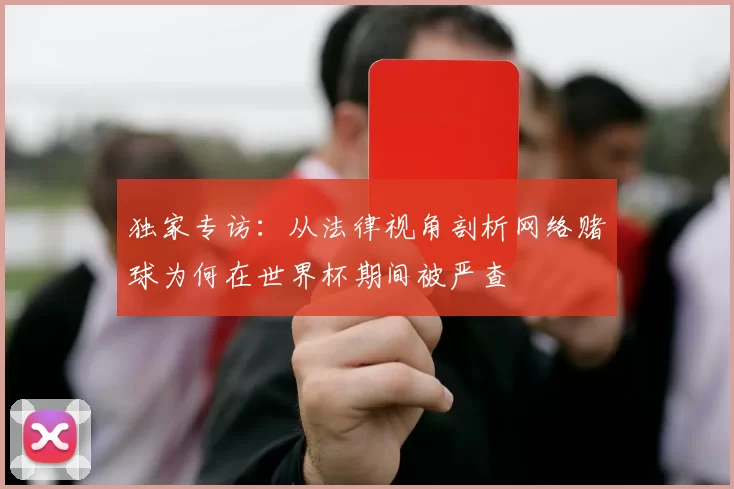 独家专访:从法律视角剖析网络赌球为何在世界杯期间被严查