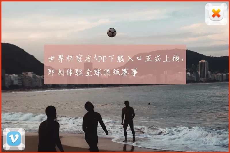 世界杯官方App下载入口正式上线,即刻体验全球顶级赛事