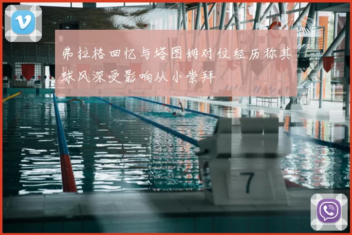 弗拉格回忆与塔图姆对位经历称其球风深受影响从小崇拜