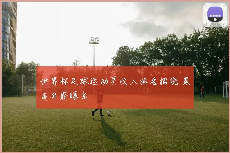 世界杯足球运动员收入排名揭晓 最高年薪曝光