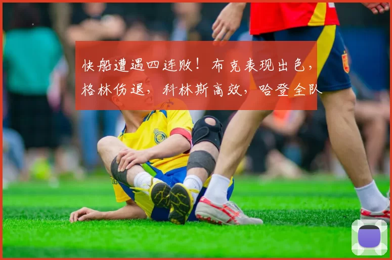 快船遭遇四连败！布克表现出色，格林伤退，科林斯高效，哈登全队最低得分