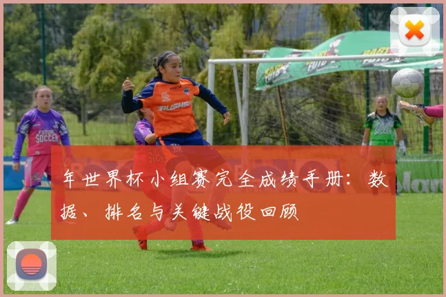 年世界杯小组赛完全成绩手册：数据、排名与关键战役回顾