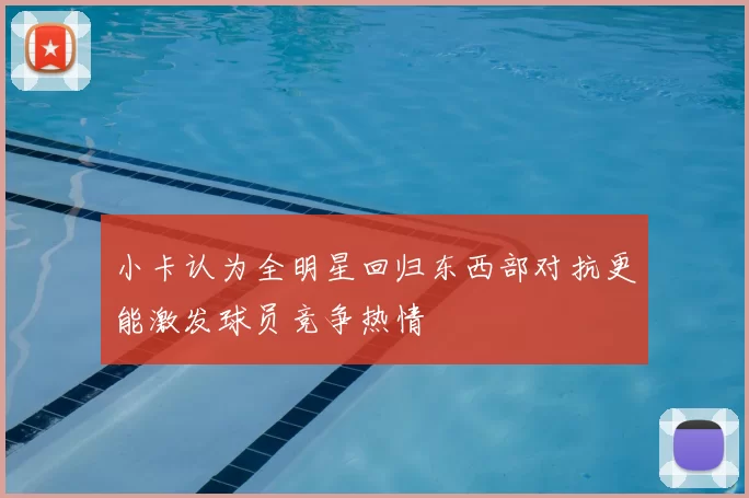 小卡认为全明星回归东西部对抗更能激发球员竞争热情