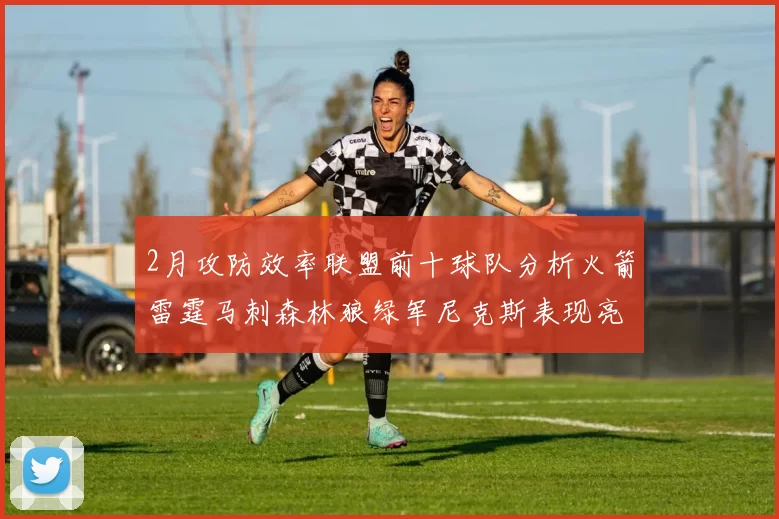 2月攻防效率联盟前十球队分析火箭雷霆马刺森林狼绿军尼克斯表现亮眼