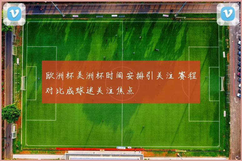 欧洲杯美洲杯时间安排引关注 赛程对比成球迷关注焦点