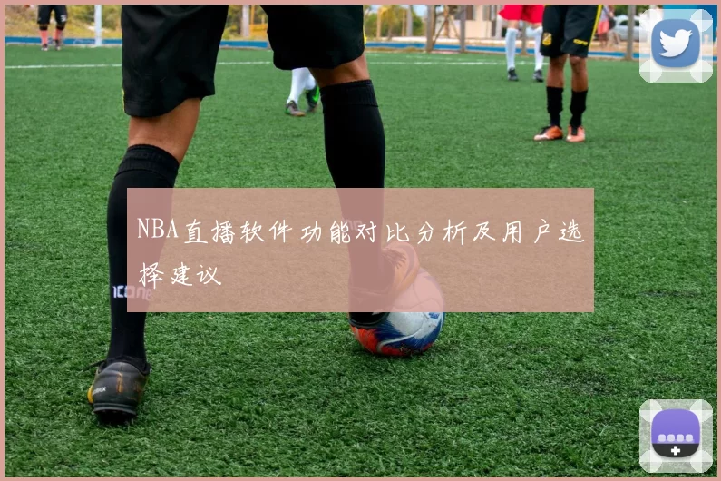 NBA直播软件功能对比分析及用户选择建议