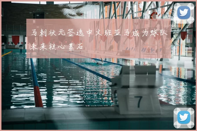 马刺状元签选中文班亚马成为球队未来核心基石