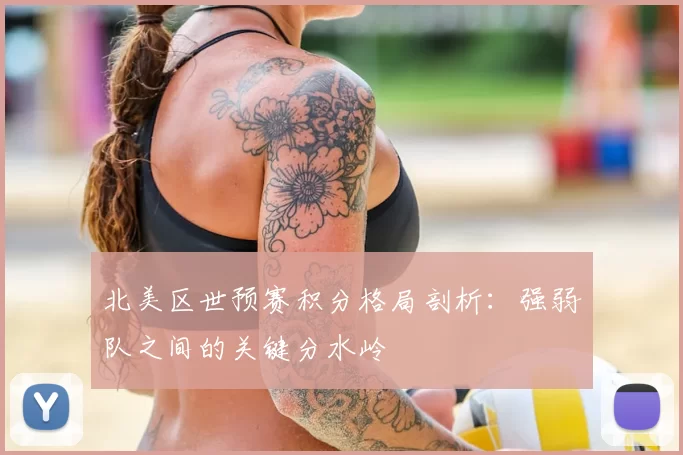北美区世预赛积分格局剖析:强弱队之间的关键分水岭