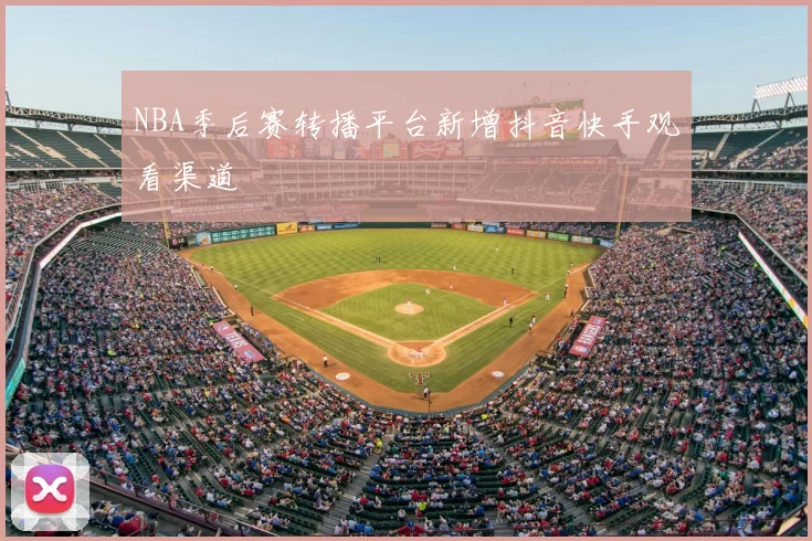 NBA季后赛转播平台新增抖音快手观看渠道