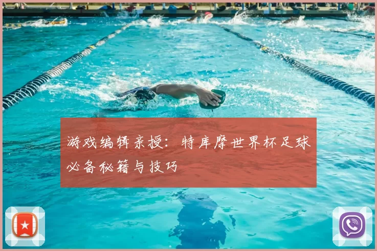 游戏编辑亲授：特库摩世界杯足球必备秘籍与技巧