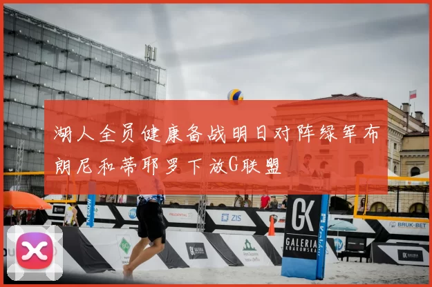 湖人全员健康备战明日对阵绿军布朗尼和蒂耶罗下放G联盟