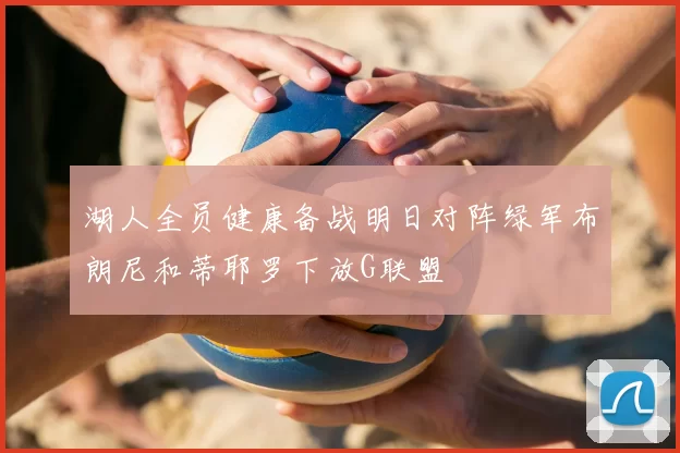 湖人全员健康备战明日对阵绿军布朗尼和蒂耶罗下放G联盟