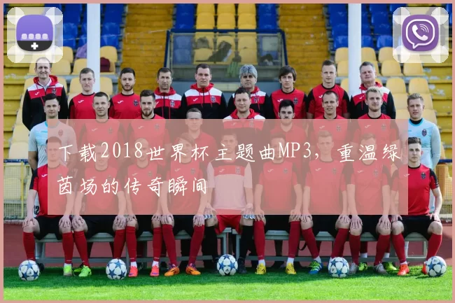 下载2018世界杯主题曲MP3，重温绿茵场的传奇瞬间