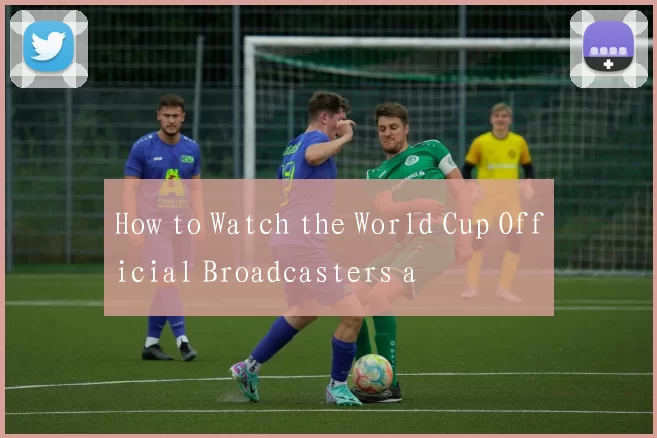 How to Watch the World Cup Official Broadcasters a