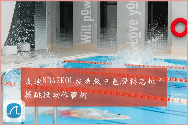 麦迪NBA2KOL经典版中重现标志性干拔跳投动作解析