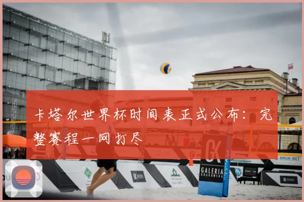 卡塔尔世界杯时间表正式公布：完整赛程一网打尽