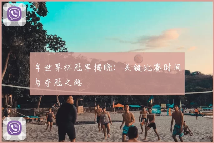 年世界杯冠军揭晓:关键比赛时间与夺冠之路