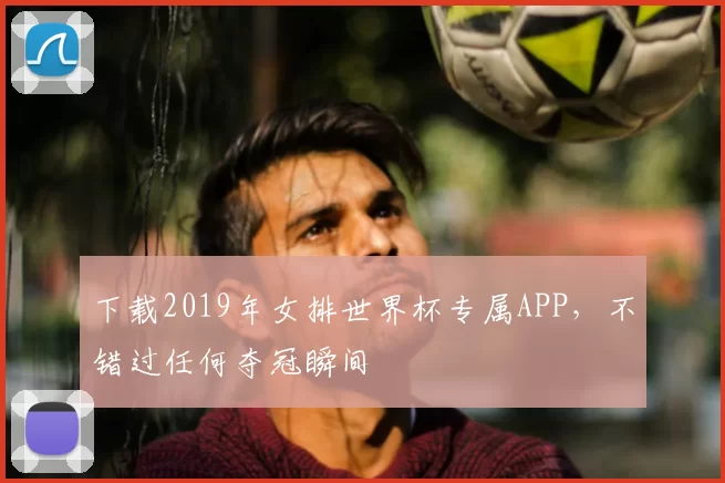 下载2019年女排世界杯专属APP，不错过任何夺冠瞬间