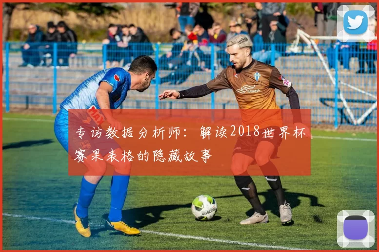 专访数据分析师：解读2018世界杯赛果表格的隐藏故事