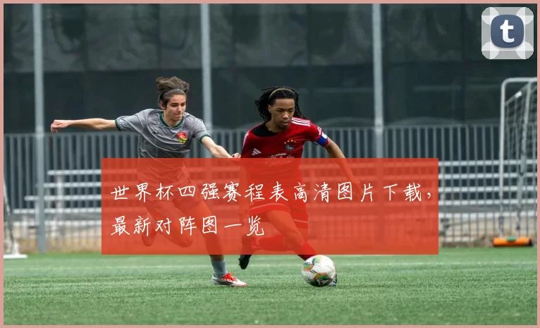 世界杯四强赛程表高清图片下载，最新对阵图一览