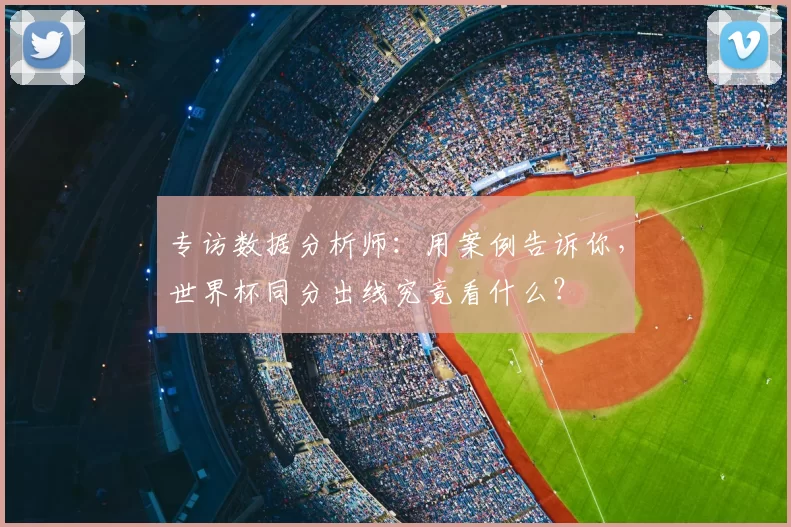 专访数据分析师：用案例告诉你，世界杯同分出线究竟看什么？